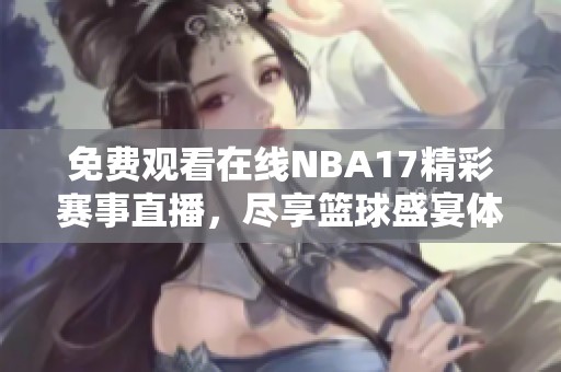 免费观看在线NBA17精彩赛事直播，尽享篮球盛宴体验