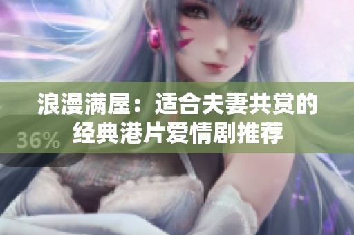 浪漫满屋：适合夫妻共赏的经典港片爱情剧推荐