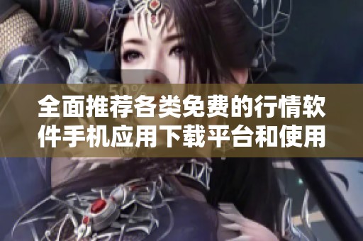 全面推荐各类免费的行情软件手机应用下载平台和使用指南