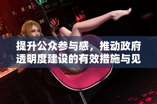 提升公众参与感，推动政府透明度建设的有效措施与见解