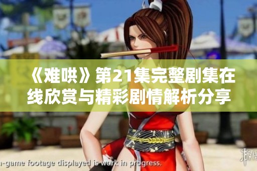 《难哄》第21集完整剧集在线欣赏与精彩剧情解析分享