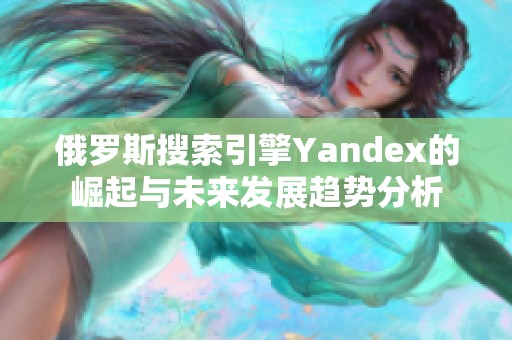 俄罗斯搜索引擎Yandex的崛起与未来发展趋势分析