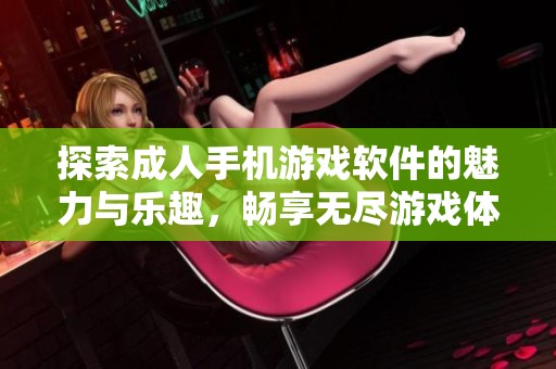 探索成人手机游戏软件的魅力与乐趣，畅享无尽游戏体验
