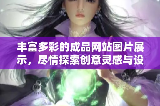 丰富多彩的成品网站图片展示，尽情探索创意灵感与设计魅力