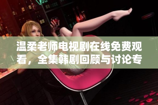 温柔老师电视剧在线免费观看，全集韩剧回顾与讨论专区