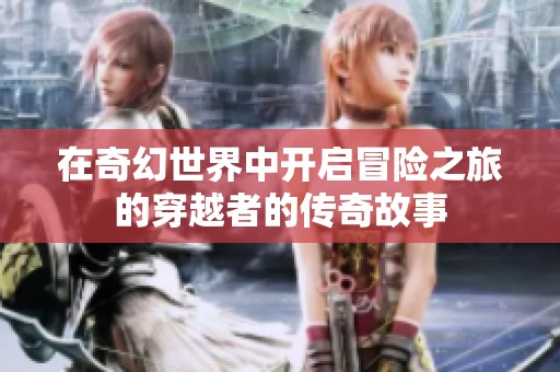 在奇幻世界中开启冒险之旅的穿越者的传奇故事