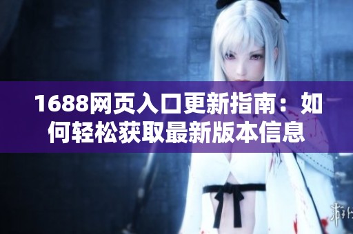 1688网页入口更新指南：如何轻松获取最新版本信息