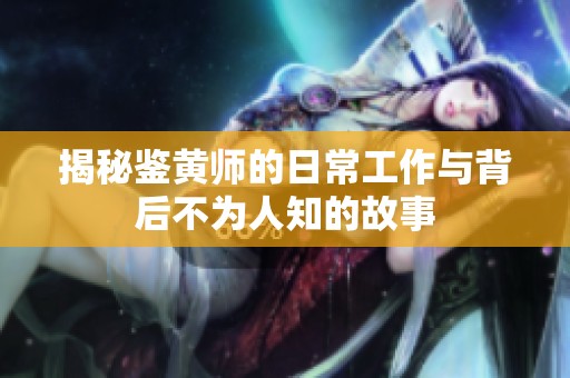 揭秘鉴黄师的日常工作与背后不为人知的故事