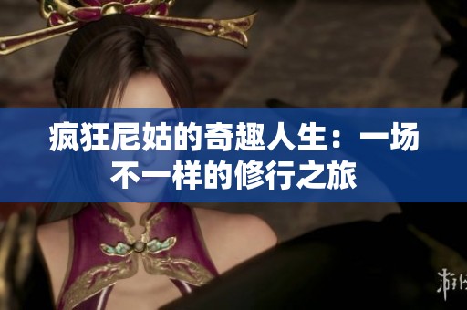 疯狂尼姑的奇趣人生：一场不一样的修行之旅