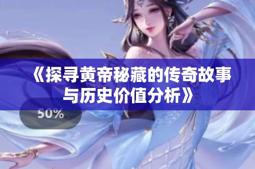 《探寻黄帝秘藏的传奇故事与历史价值分析》