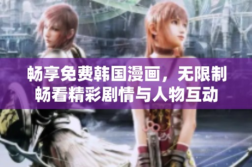 畅享免费韩国漫画，无限制畅看精彩剧情与人物互动