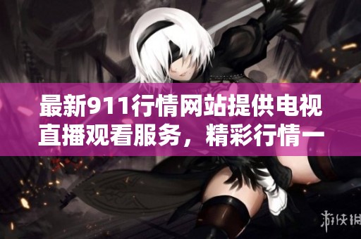 最新911行情网站提供电视直播观看服务，精彩行情一手掌握