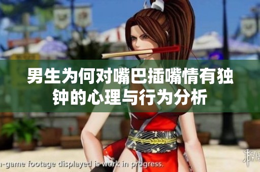 男生为何对嘴巴插嘴情有独钟的心理与行为分析