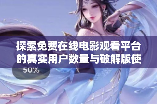探索免费在线电影观看平台的真实用户数量与破解版使用情况分析