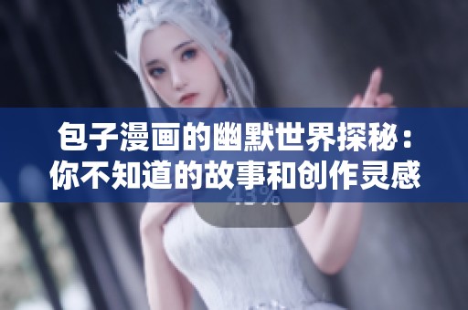 包子漫画的幽默世界探秘：你不知道的故事和创作灵感