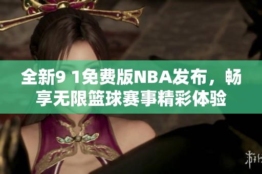 全新9 1免费版NBA发布，畅享无限篮球赛事精彩体验