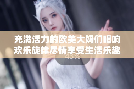 充满活力的欧美大妈们唱响欢乐旋律尽情享受生活乐趣