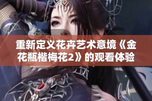 重新定义花卉艺术意境《金花瓶楷梅花2》的观看体验分析与感悟