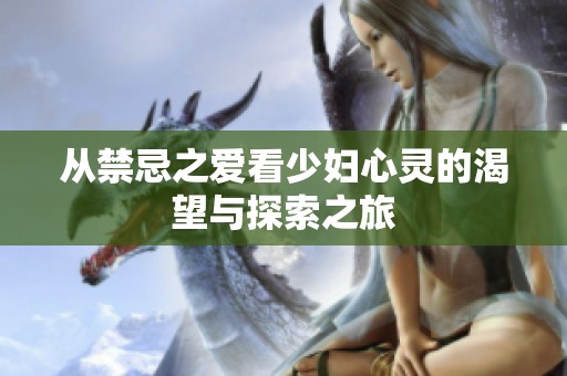 从禁忌之爱看少妇心灵的渴望与探索之旅