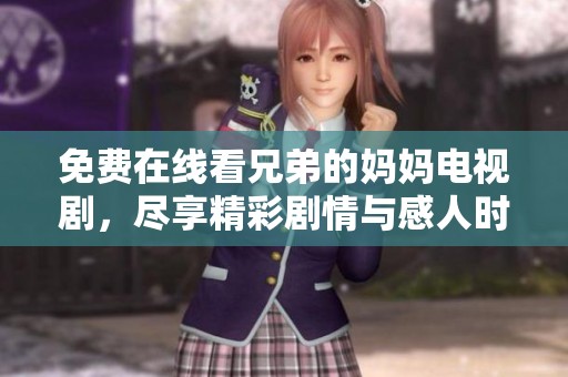 免费在线看兄弟的妈妈电视剧，尽享精彩剧情与感人时刻