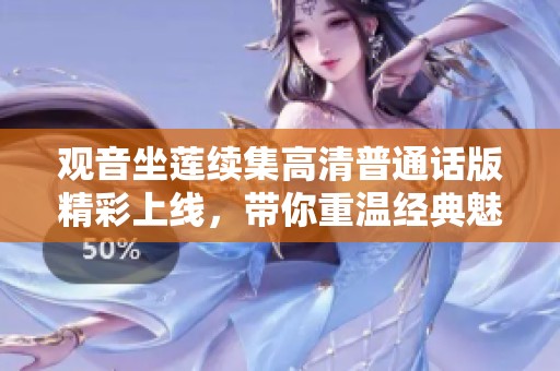 观音坐莲续集高清普通话版精彩上线，带你重温经典魅力
