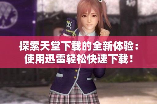 探索天堂下载的全新体验：使用迅雷轻松快速下载！