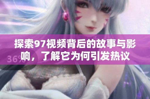 探索97视频背后的故事与影响，了解它为何引发热议