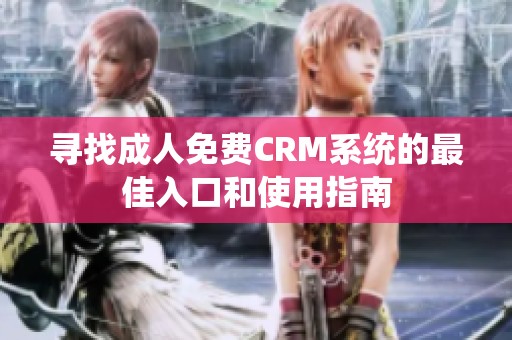 寻找成人免费CRM系统的最佳入口和使用指南