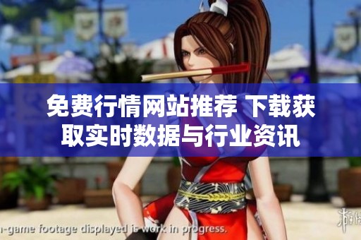 免费行情网站推荐 下载获取实时数据与行业资讯