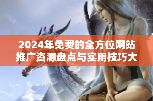 2024年免费的全方位网站推广资源盘点与实用技巧大全