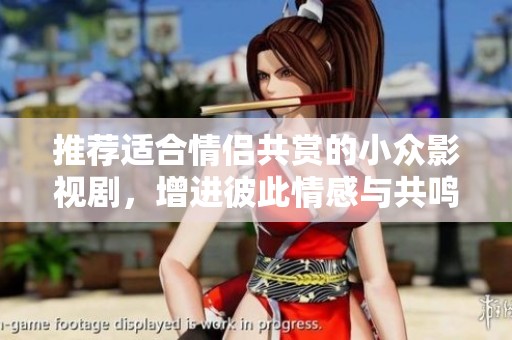 推荐适合情侣共赏的小众影视剧，增进彼此情感与共鸣的佳作