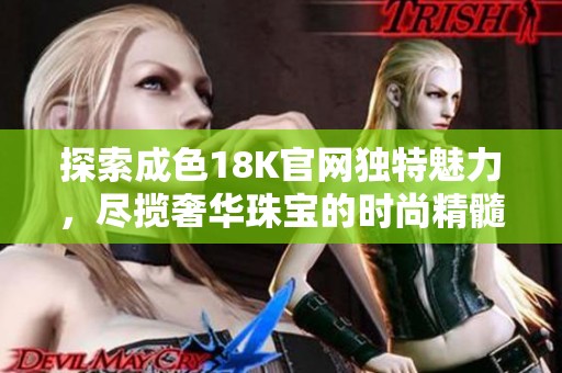 探索成色18K官网独特魅力，尽揽奢华珠宝的时尚精髓