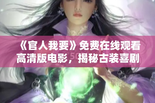 《官人我要》免费在线观看高清版电影，揭秘古装喜剧的无限魅力