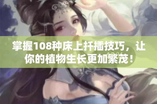 掌握108种床上扦插技巧，让你的植物生长更加繁茂！