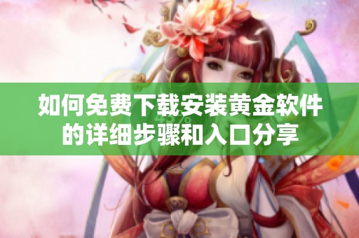 如何免费下载安装黄金软件的详细步骤和入口分享