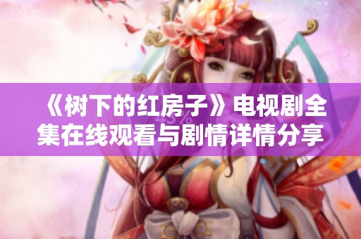 《树下的红房子》电视剧全集在线观看与剧情详情分享