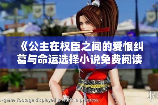《公主在权臣之间的爱恨纠葛与命运选择小说免费阅读》
