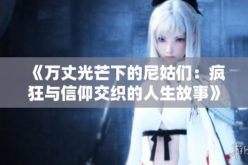 《万丈光芒下的尼姑们：疯狂与信仰交织的人生故事》