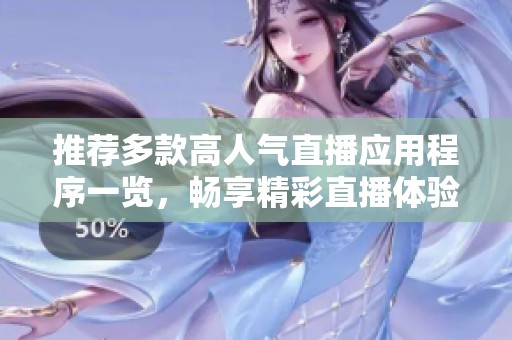 推荐多款高人气直播应用程序一览，畅享精彩直播体验！