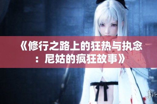 《修行之路上的狂热与执念：尼姑的疯狂故事》