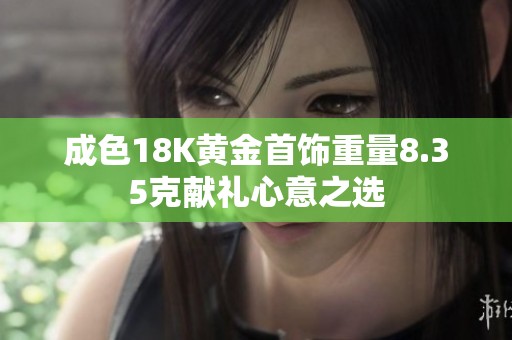 成色18K黄金首饰重量8.35克献礼心意之选