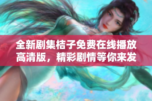 全新剧集桔子免费在线播放高清版，精彩剧情等你来发现