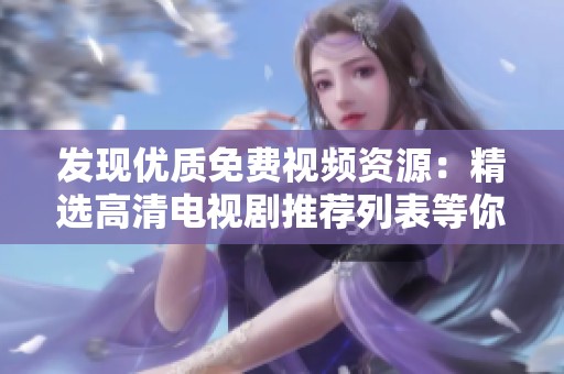 发现优质免费视频资源：精选高清电视剧推荐列表等你来看
