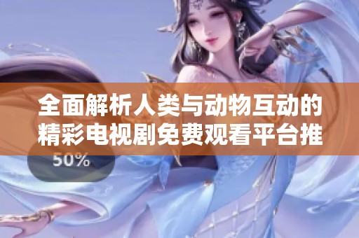 全面解析人类与动物互动的精彩电视剧免费观看平台推荐