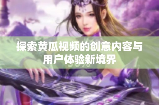 探索黄瓜视频的创意内容与用户体验新境界