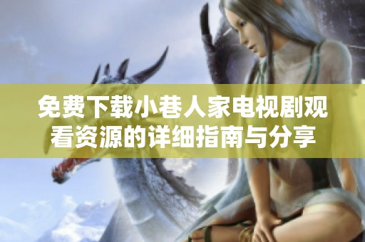 免费下载小巷人家电视剧观看资源的详细指南与分享