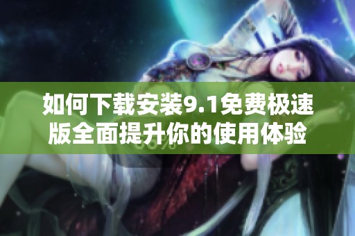 如何下载安装9.1免费极速版全面提升你的使用体验