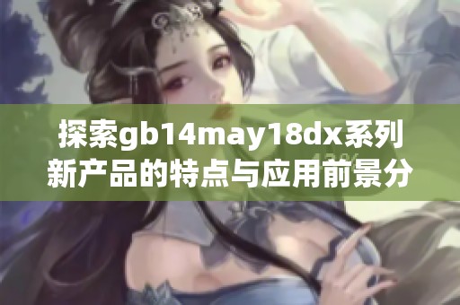 探索gb14may18dx系列新产品的特点与应用前景分析