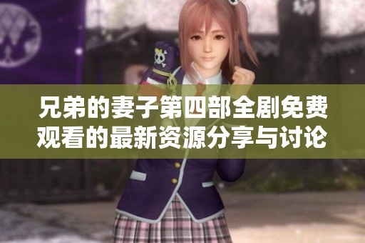 兄弟的妻子第四部全剧免费观看的最新资源分享与讨论