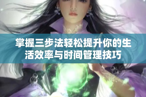 掌握三步法轻松提升你的生活效率与时间管理技巧